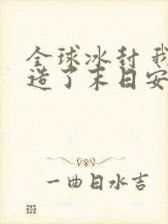 全球冰封 我打造了末日安全屋