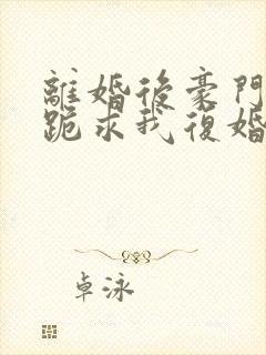 离婚后豪门前夫跪求我复婚全文免费阅读