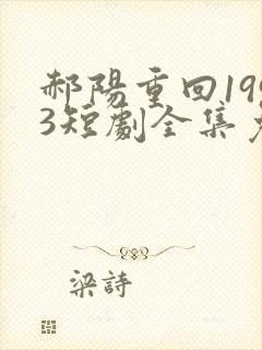 郝阳重回1993短剧全集免费