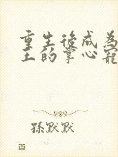 重生后成为摄政王的掌心宠小说84