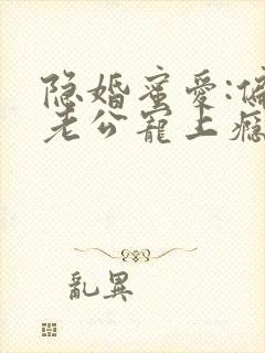 隐婚蜜爱:偏执老公宠上瘾小说完整版本