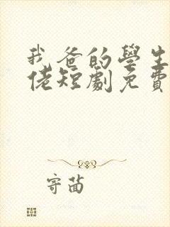 我爸的学生是大佬短剧免费观看全集