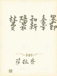 林阳和秦墨浓免费最新章节更新