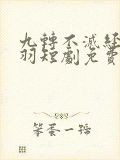 九转不灭经周轻羽短剧免费观看