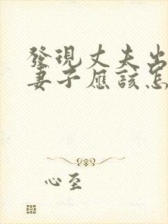 发现丈夫出轨,妻子应该怎么做