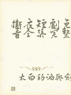 撕夜短剧免费观看全集完整