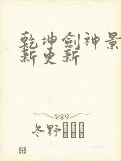 乾坤剑神景言最新更新