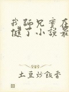 我师兄实在太稳健了小说最新更新