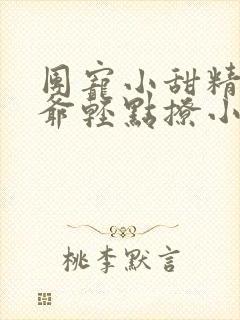 团宠小甜精:纪爷轻点撩小说