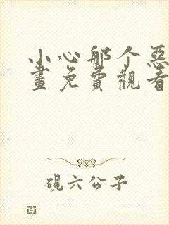 小心那个恶女漫画免费观看下拉式6漫画