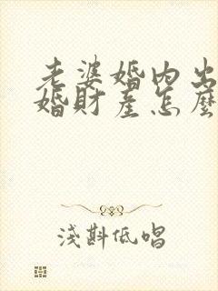 老婆婚内出轨离婚财产怎么判