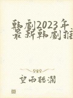 韩剧2023年最新韩剧推荐大全