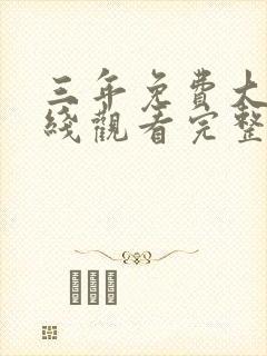 三年免费大片在线观看完整版免费高清