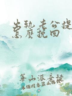 出轨老公提离婚怎么挽回