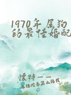 1970年属狗的最佳婚配属相