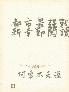 都市最强战神最新章节阅读