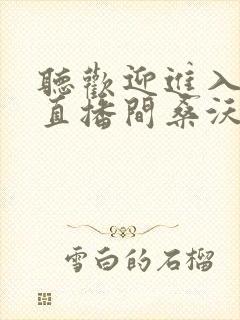 听欢迎进入梦魇直播间桑沃小说