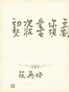 初次爱你免费完整版电视剧