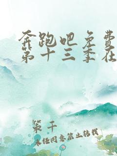 奔跑吧免费观看第十三季在线观看