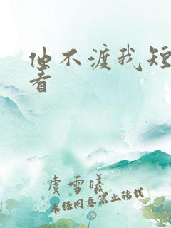 他不渡我短剧观看