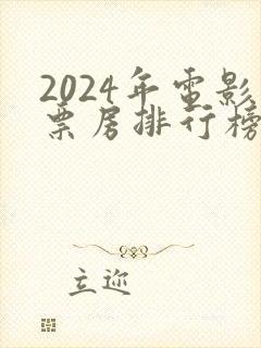 2024年电影票房排行榜前十名