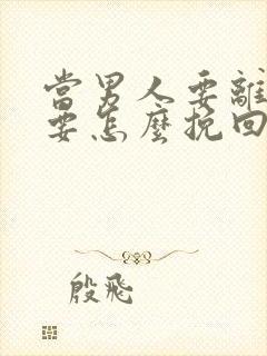 当男人要离婚时要怎么挽回