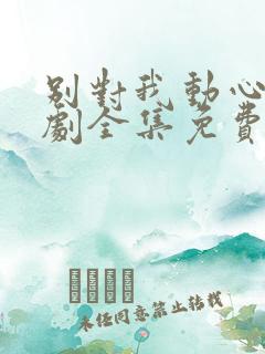 别对我动心电视剧全集免费