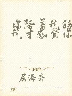 你陪着我的时候我才感觉你是我的