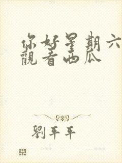 你好星期六免费观看西瓜