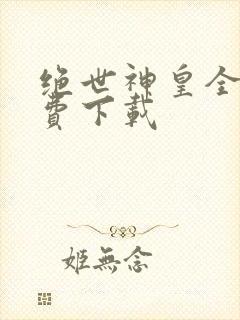 绝世神皇全文免费下载