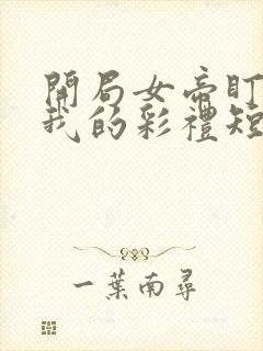 开局女帝盯上了我的彩礼短剧在线观看