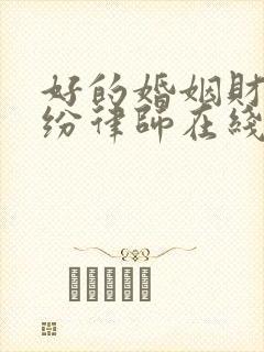 好的婚姻财产纠纷律师在线咨询