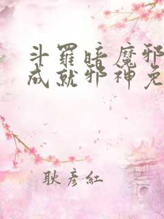 斗罗暗魔邪神虎成就邪神免费阅读