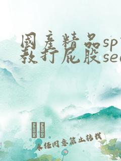 国产精品sp调教打屁股search