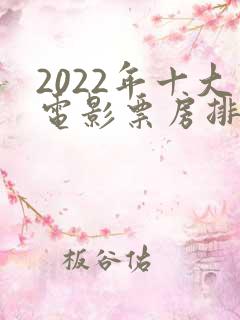 2022年十大电影票房排行榜