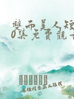 双面美人短剧70集免费观看