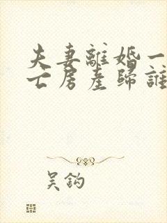 夫妻离婚一方死亡房产归谁