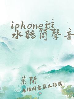 iphone进水听筒声音小怎么办