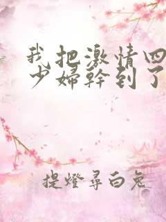 我把激情四射的少妇干到了高潮