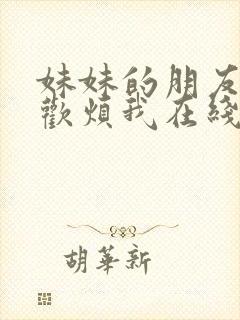 妹妹的朋友只喜欢烦我在线观看