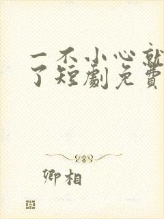 一不小心就无敌了短剧免费观看