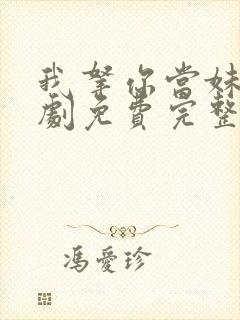 我拿你当妹妹短剧免费完整版