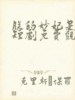 朕的妙妃是暴君短剧免费观看全集