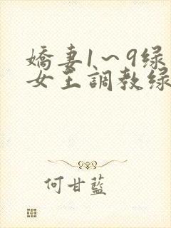 娇妻1~9绿帽女王调教绿帽男奴