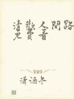 清欢人间路短剧免费看