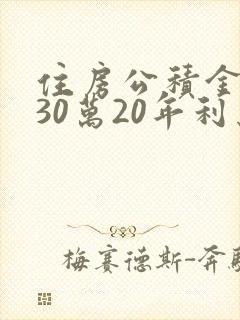 住房公积金贷款30万20年利息多少