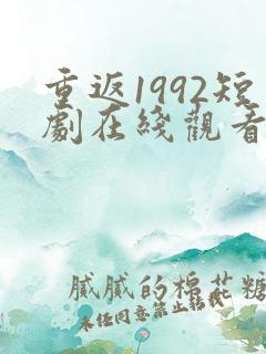 重返1992短剧在线观看全集