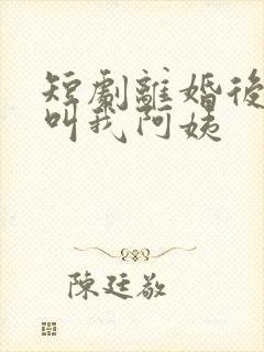 短剧离婚后女儿叫我阿姨