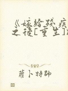 《嫁给残疾大佬之后[重生]》时已晚