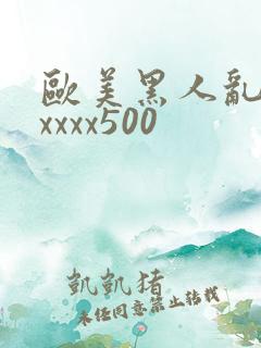 欧美黑人乱猛交xxxx500